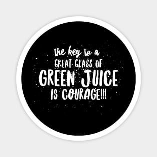 the key to a GREAT GLASS of GREEN JUICE is COURAGE! Magnet